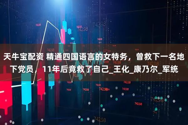 天牛宝配资 精通四国语言的女特务，曾救下一名地下党员，11年后竟救了自己_王化_康乃尔_军统