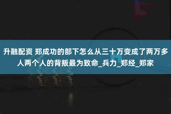升融配资 郑成功的部下怎么从三十万变成了两万多人两个人的背叛最为致命_兵力_郑经_郑家