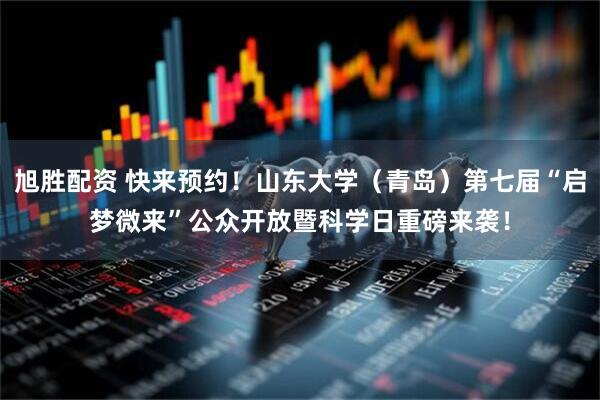 旭胜配资 快来预约！山东大学（青岛）第七届“启梦微来”公众开放暨科学日重磅来袭！