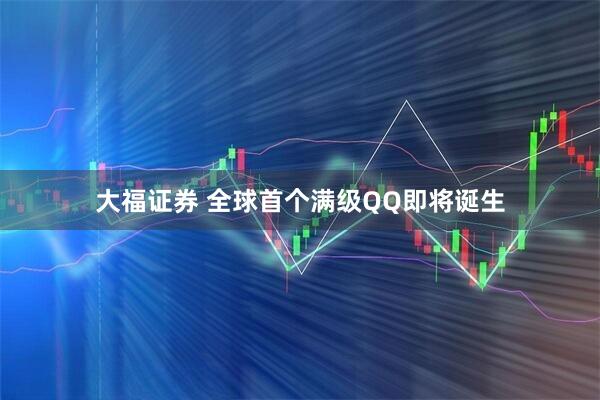 大福证券 全球首个满级QQ即将诞生