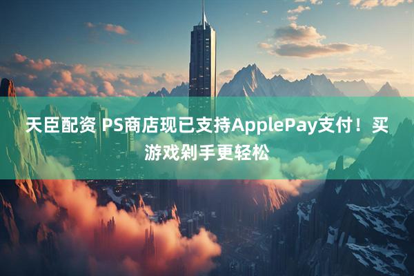 天臣配资 PS商店现已支持ApplePay支付！买游戏剁手更轻松