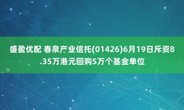 盛盈优配 春泉产业信托(01426)6月19日斥资8.35万港元回购5万个基金单位