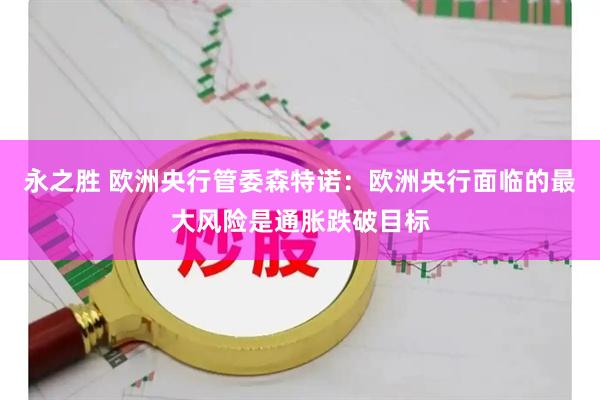永之胜 欧洲央行管委森特诺：欧洲央行面临的最大风险是通胀跌破目标