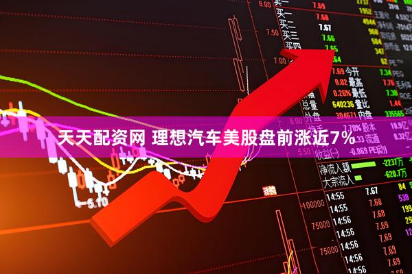 天天配资网 理想汽车美股盘前涨近7%