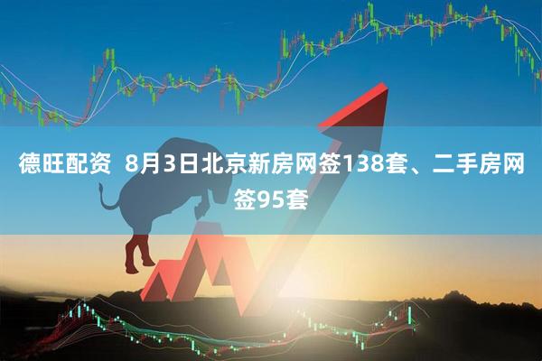 德旺配资  8月3日北京新房网签138套、二手房网签95套