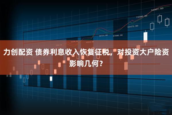 力创配资 债券利息收入恢复征税，对投资大户险资影响几何？