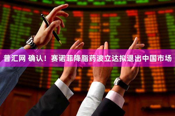 普汇网 确认！赛诺菲降脂药波立达拟退出中国市场