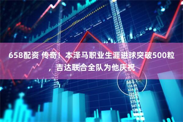 658配资 传奇！本泽马职业生涯进球突破500粒，吉达联合全队为他庆祝