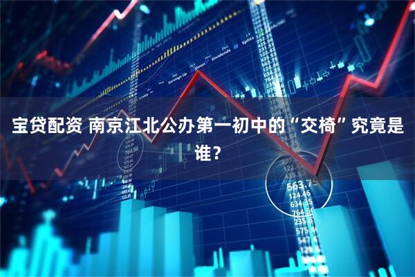 宝贷配资 南京江北公办第一初中的“交椅”究竟是谁？