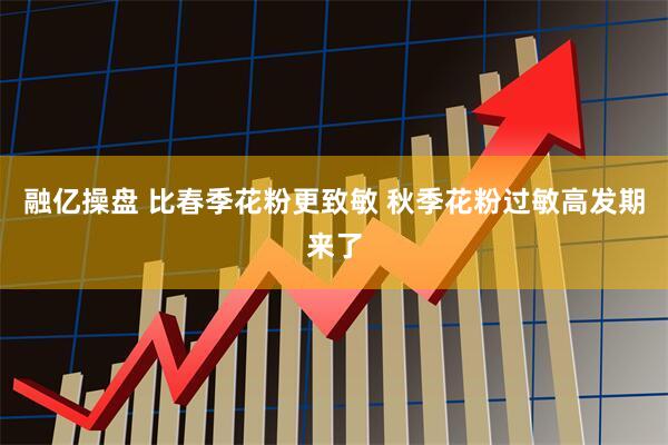 融亿操盘 比春季花粉更致敏 秋季花粉过敏高发期来了