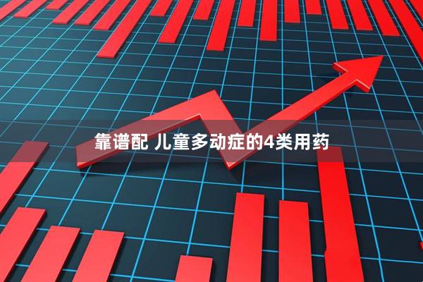靠谱配 儿童多动症的4类用药
