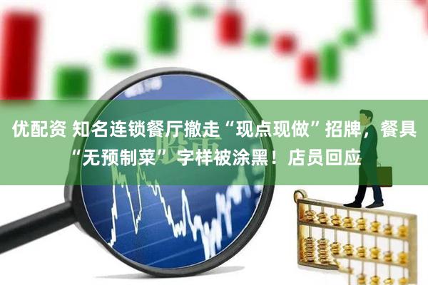优配资 知名连锁餐厅撤走“现点现做”招牌，餐具“无预制菜” 字样被涂黑！店员回应