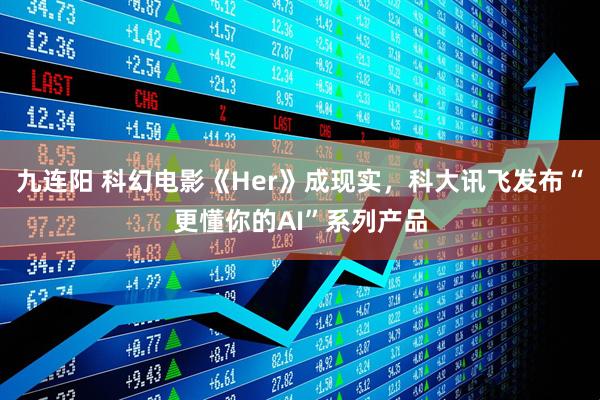 九连阳 科幻电影《Her》成现实，科大讯飞发布“更懂你的AI”系列产品