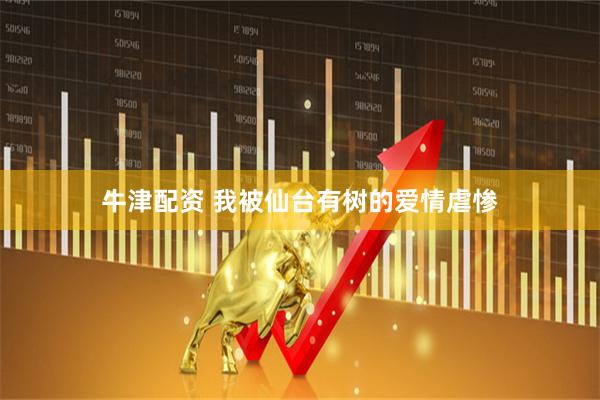 牛津配资 我被仙台有树的爱情虐惨