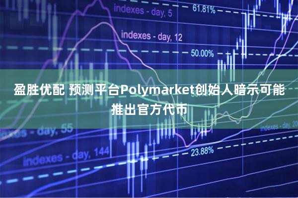盈胜优配 预测平台Polymarket创始人暗示可能推出官方代币