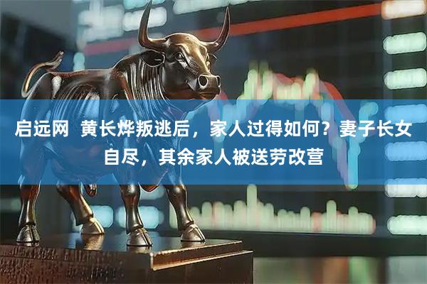 启远网  黄长烨叛逃后，家人过得如何？妻子长女自尽，其余家人被送劳改营