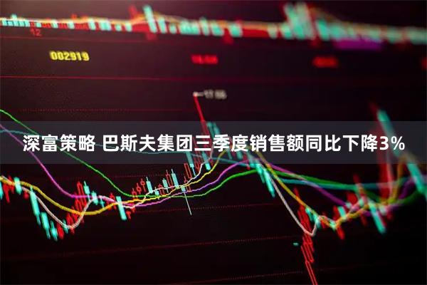 深富策略 巴斯夫集团三季度销售额同比下降3%