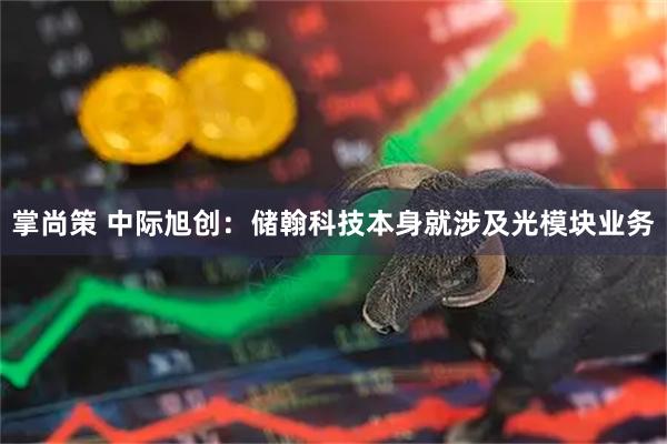 掌尚策 中际旭创：储翰科技本身就涉及光模块业务