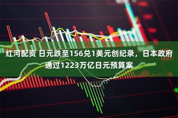 红河配资 日元跌至156兑1美元创纪录,日本政府通过1223万亿日元预算案