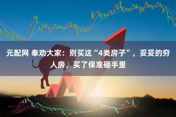 元配网 奉劝大家：别买这“4类房子”，妥妥的穷人房，买了保准砸手里